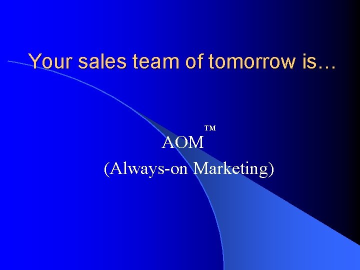 Your sales team of tomorrow is… ™ AOM (Always-on Marketing) . 