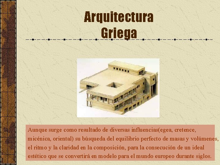 Arquitectura Griega Aunque surge como resultado de diversas influencias(egea, cretence, micénica, oriental) su búsqueda