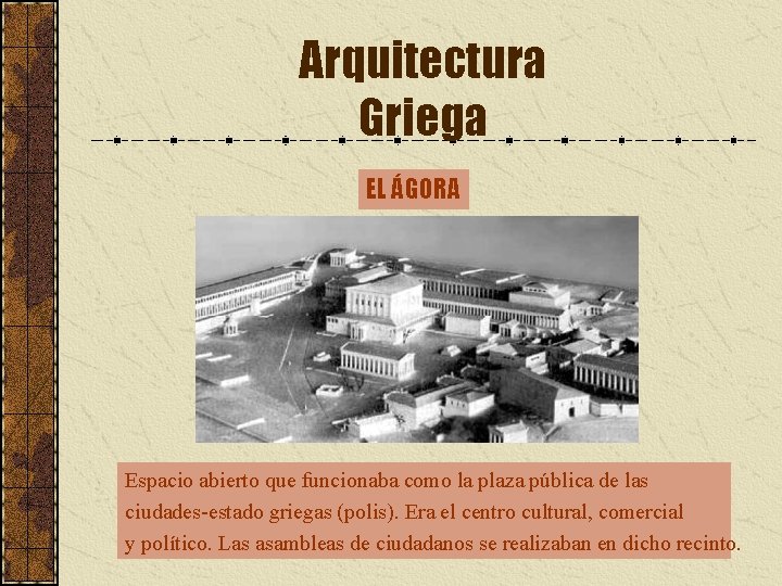 Arquitectura Griega EL ÁGORA Espacio abierto que funcionaba como la plaza pública de las