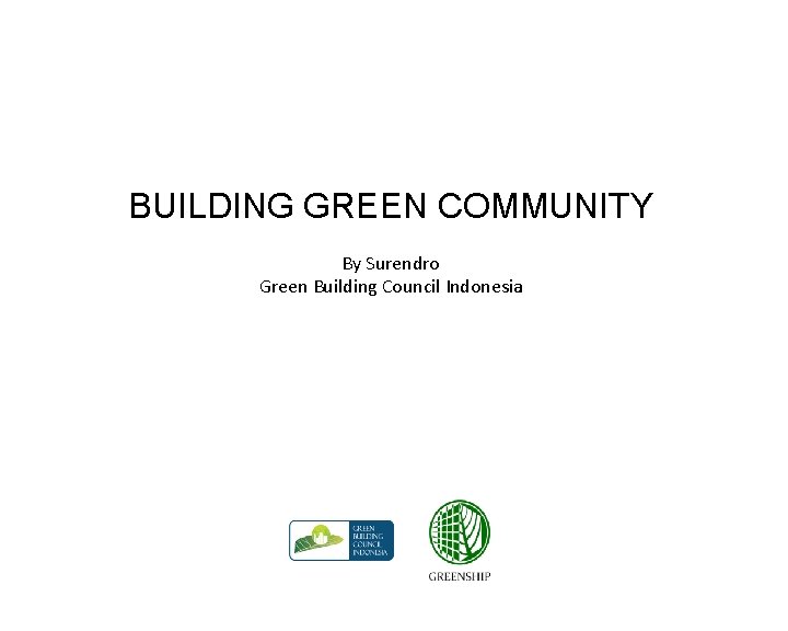 BUILDING GREEN COMMUNITY By Surendro Green Building Council Indonesia 