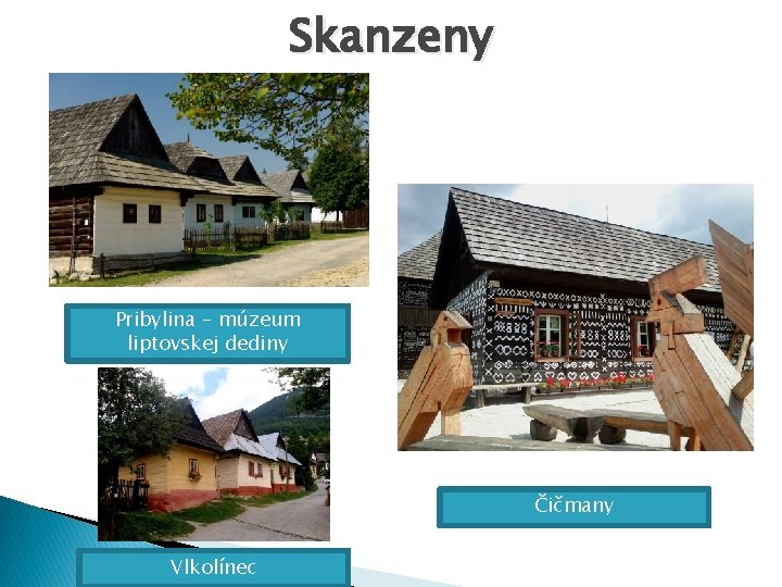 Skanzeny Pribylina – múzeum liptovskej dediny Čičmany Vlkolínec 