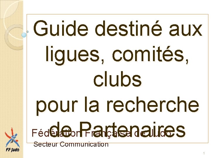 Guide destiné aux ligues, comités, clubs pour la recherche Fédération Française de Judo de