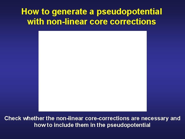 How to generate a pseudopotential with non-linear core corrections Objectives Check whether the non-linear