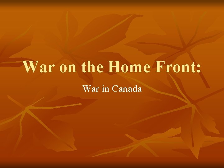 War on the Home Front: War in Canada 