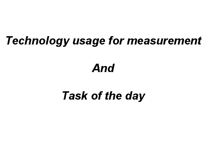 Technology usage for measurement And Task of the day 