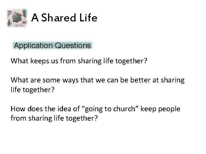 A Shared Life Application Questions What keeps us from sharing life together? What are