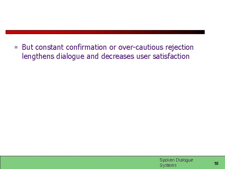 But constant confirmation or over-cautious rejection lengthens dialogue and decreases user satisfaction Spoken Dialogue