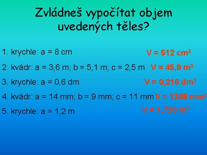 Zvládneš vypočítat objem uvedených těles? 1. krychle: a = 8 cm V = 512