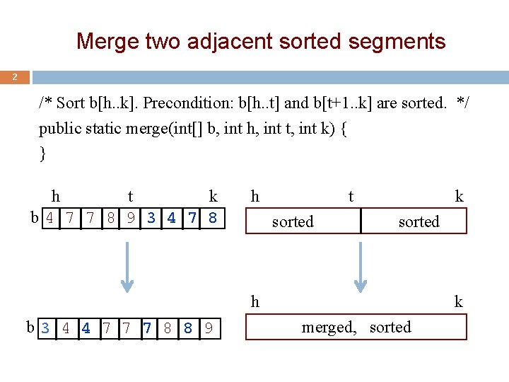 Merge two adjacent sorted segments 2 /* Sort b[h. . k]. Precondition: b[h. .