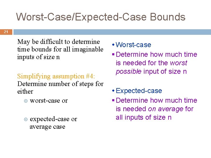 Worst-Case/Expected-Case Bounds 21 May be difficult to determine time bounds for all imaginable inputs