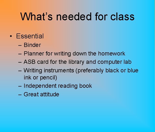What’s needed for class • Essential – – Binder Planner for writing down the