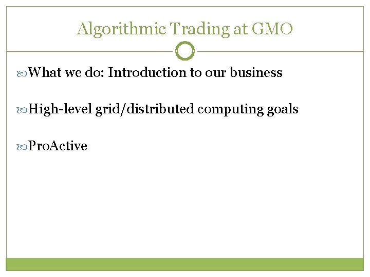 Algorithmic Trading at GMO What we do: Introduction to our business High-level grid/distributed computing