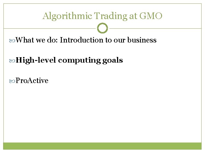Algorithmic Trading at GMO What we do: Introduction to our business High-level computing goals