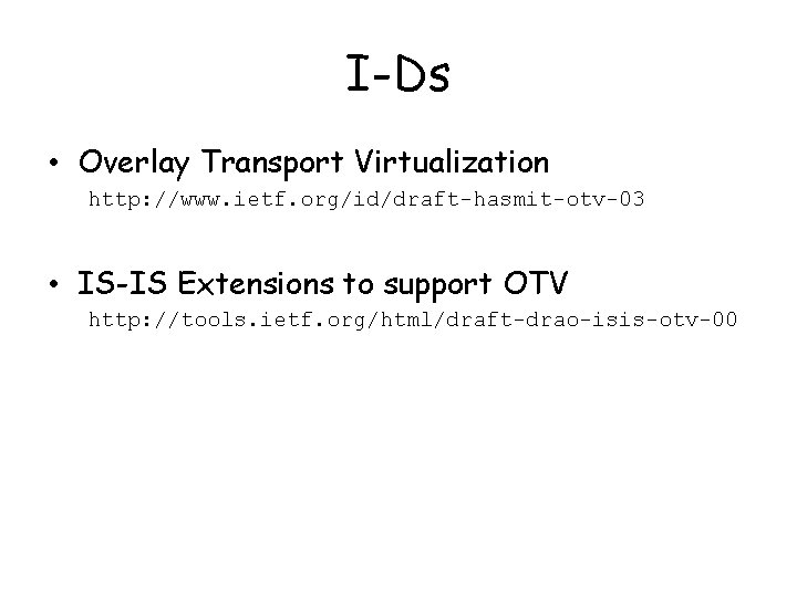 I-Ds • Overlay Transport Virtualization http: //www. ietf. org/id/draft-hasmit-otv-03 • IS-IS Extensions to support