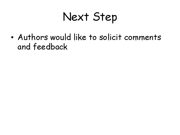 Next Step • Authors would like to solicit comments and feedback 