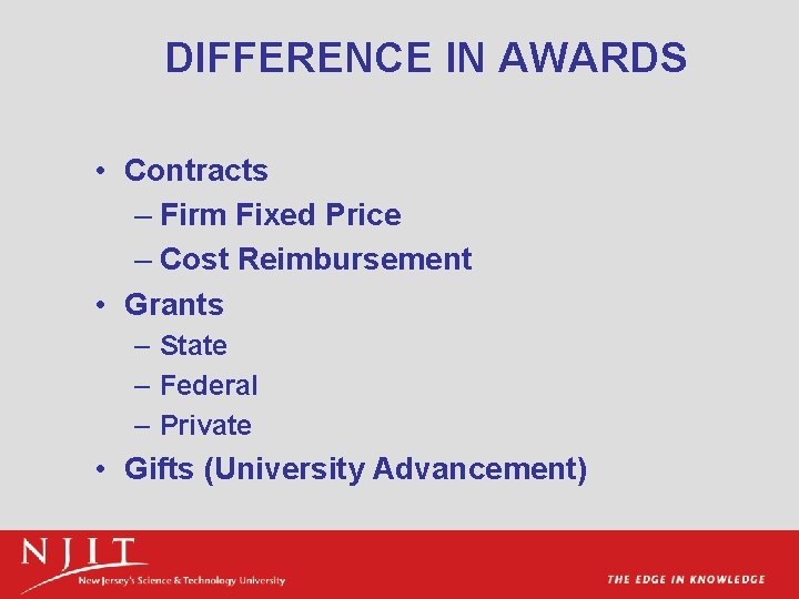 DIFFERENCE IN AWARDS • Contracts – Firm Fixed Price – Cost Reimbursement • Grants