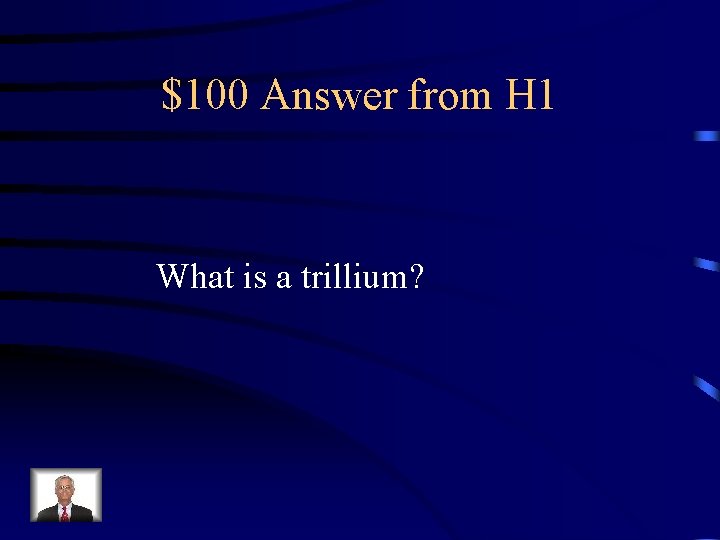 $100 Answer from H 1 What is a trillium? 