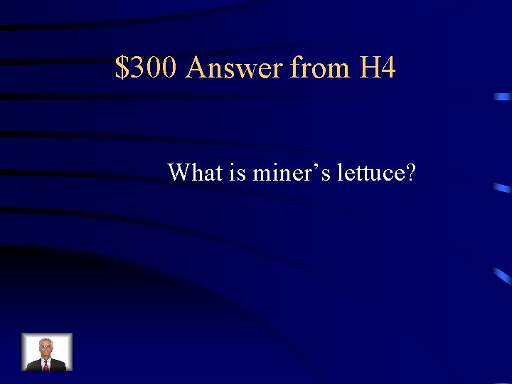 $300 Answer from H 4 What is miner’s lettuce? 