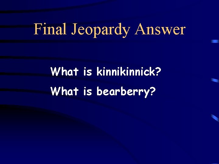 Final Jeopardy Answer What is kinnick? What is bearberry? 