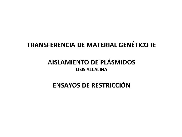 TRANSFERENCIA DE MATERIAL GENÉTICO II: AISLAMIENTO DE PLÁSMIDOS LISIS ALCALINA ENSAYOS DE RESTRICCIÓN 