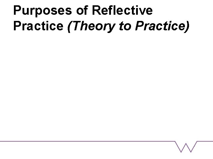 Purposes of Reflective Practice (Theory to Practice) 