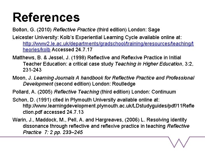 References Bolton, G. (2010) Reflective Practice (third edition) London: Sage Leicester University: Kolb’s Experiential