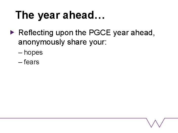 The year ahead… Reflecting upon the PGCE year ahead, anonymously share your: – hopes