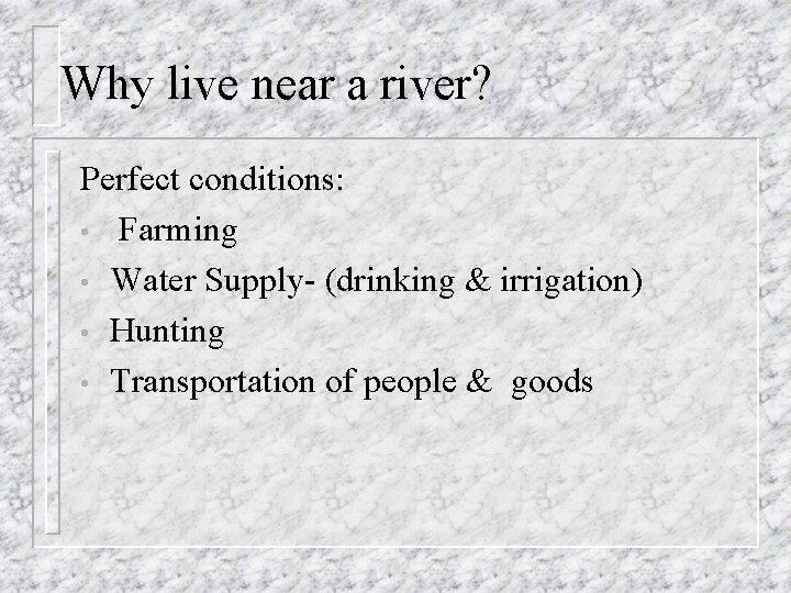 Why live near a river? Perfect conditions: • Farming • Water Supply- (drinking &