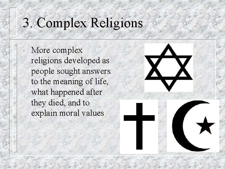 3. Complex Religions • More complex religions developed as people sought answers to the