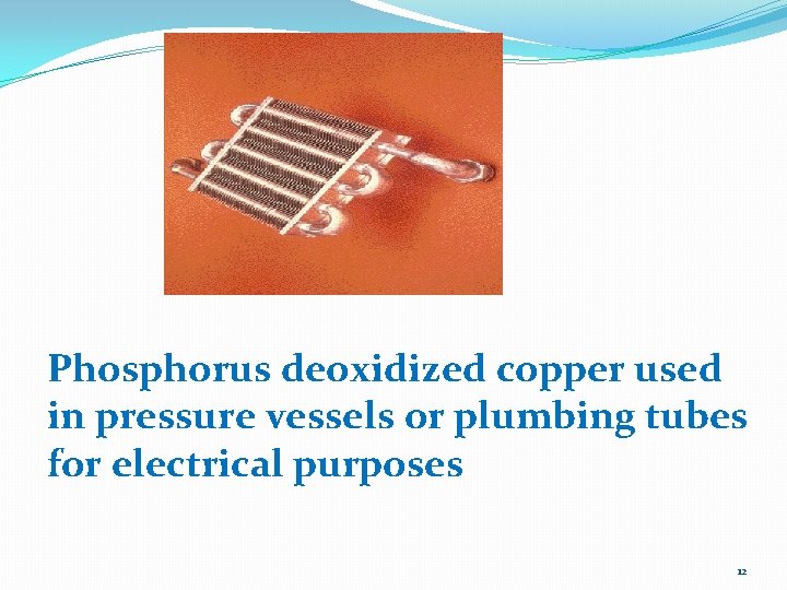 Phosphorus deoxidized copper used in pressure vessels or plumbing tubes for electrical purposes 12