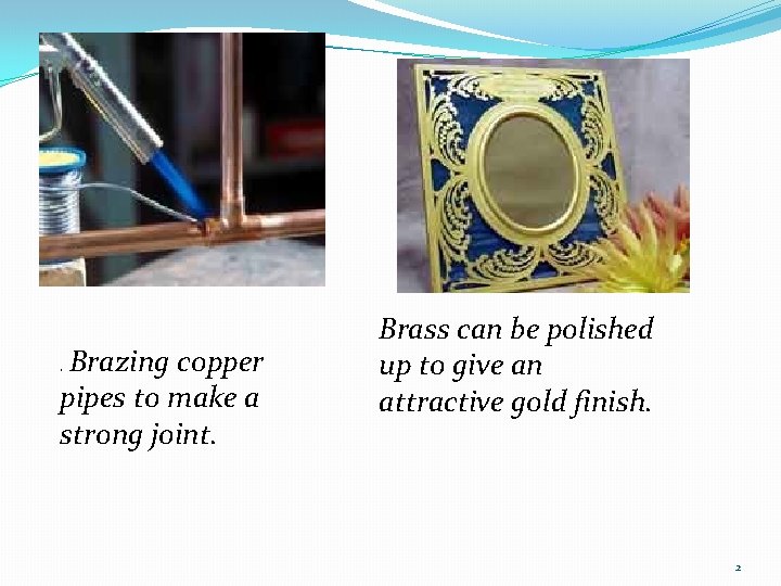 . Brazing copper pipes to make a strong joint. Brass can be polished up