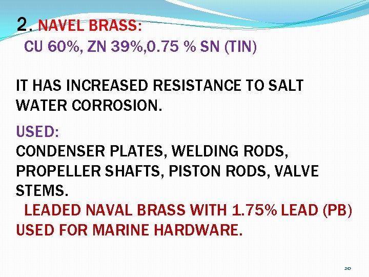 2. NAVEL BRASS: CU 60%, ZN 39%, 0. 75 % SN (TIN) IT HAS