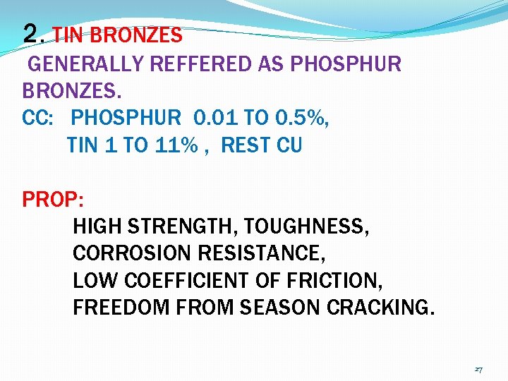 2. TIN BRONZES GENERALLY REFFERED AS PHOSPHUR BRONZES. CC: PHOSPHUR 0. 01 TO 0.