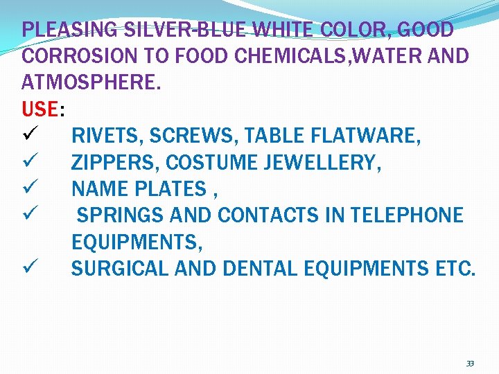 PLEASING SILVER-BLUE WHITE COLOR, GOOD CORROSION TO FOOD CHEMICALS, WATER AND ATMOSPHERE. USE: ü