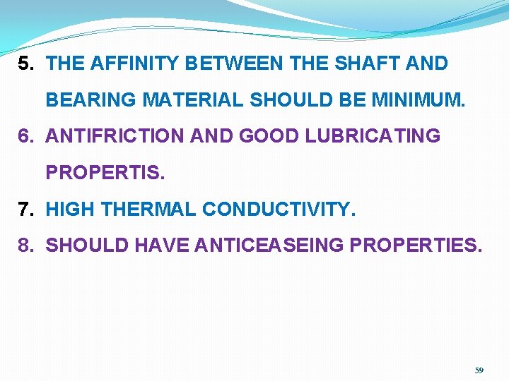 5. THE AFFINITY BETWEEN THE SHAFT AND BEARING MATERIAL SHOULD BE MINIMUM. 6. ANTIFRICTION
