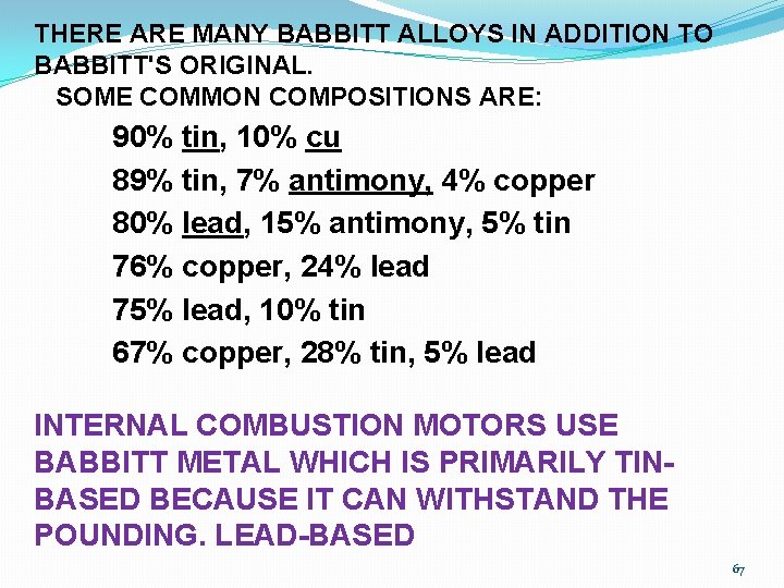 THERE ARE MANY BABBITT ALLOYS IN ADDITION TO BABBITT'S ORIGINAL. SOME COMMON COMPOSITIONS ARE: