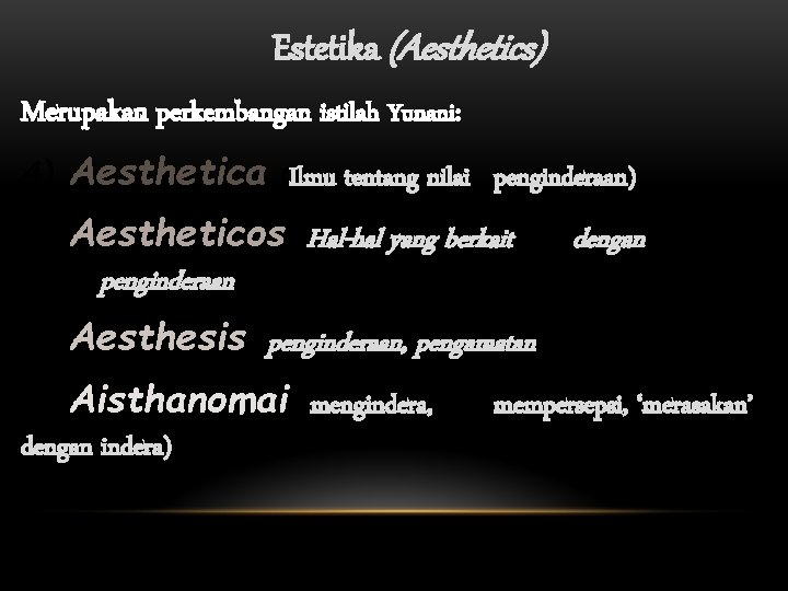Estetika (Aesthetics) Merupakan perkembangan istilah Yunani: 4) Aesthetica (Ilmu tentang nilai penginderaan) 3) Aestheticos