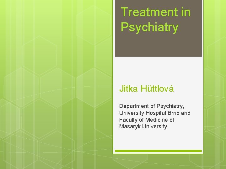 Treatment in Psychiatry Jitka Hüttlová Department of Psychiatry, University Hospital Brno and Faculty of