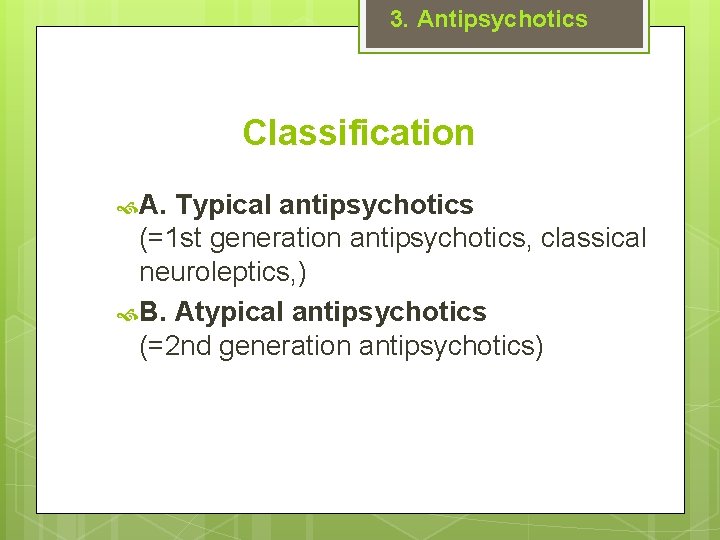 3. Antipsychotics Classification A. Typical antipsychotics (=1 st generation antipsychotics, classical neuroleptics, ) B.