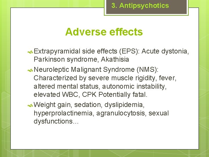 3. Antipsychotics Adverse effects Extrapyramidal side effects (EPS): Acute dystonia, Parkinson syndrome, Akathisia Neuroleptic