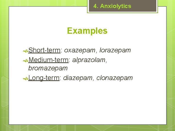 4. Anxiolytics Examples Short-term: oxazepam, lorazepam Medium-term: alprazolam, bromazepam Long-term: diazepam, clonazepam 