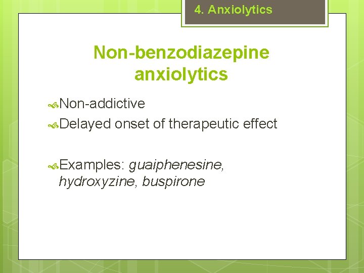 4. Anxiolytics Non-benzodiazepine anxiolytics Non-addictive Delayed onset of therapeutic effect Examples: guaiphenesine, hydroxyzine, buspirone