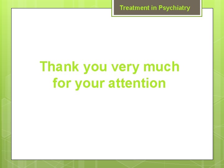 Treatment in Psychiatry Thank you very much for your attention 