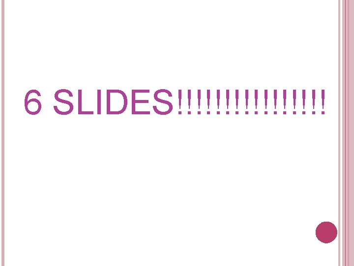 6 SLIDES!!!!!!!! 