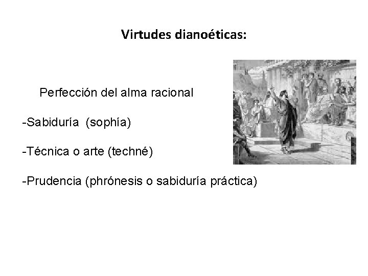 Virtudes dianoéticas: Perfección del alma racional -Sabiduría (sophía) -Técnica o arte (techné) -Prudencia (phrónesis