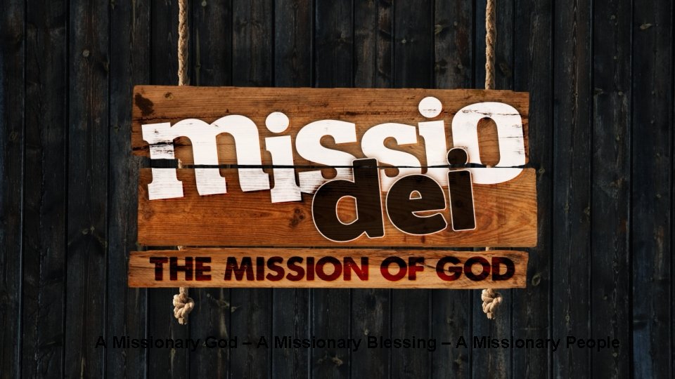 A Missionary God – A Missionary Blessing – A Missionary People 