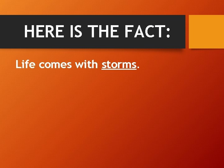 HERE IS THE FACT: Life comes with storms. 