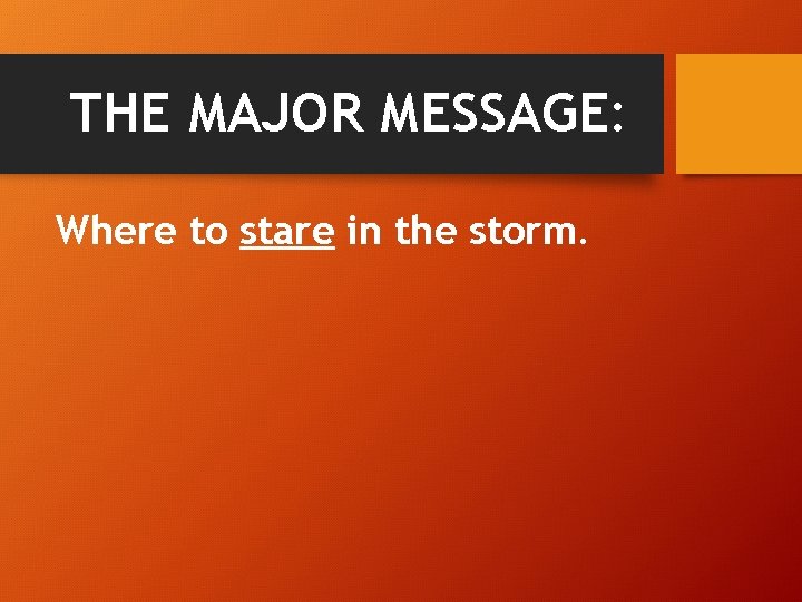 THE MAJOR MESSAGE: Where to stare in the storm. 