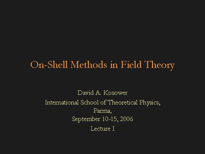 On-Shell Methods in Field Theory David A. Kosower International School of Theoretical Physics, Parma,