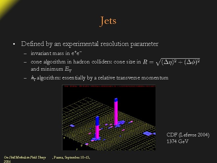 Jets • Defined by an experimental resolution parameter invariant mass in e+e− – cone